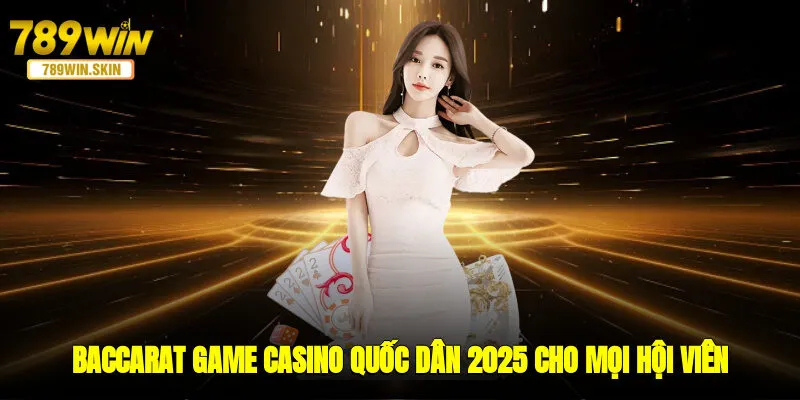 Baccarat - Game Casino Quốc Dân 2025 Cho Mọi Hội Viên