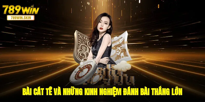 Bài Cát Tê Và Những Kinh Nghiệm Đánh Bài Thắng Lớn