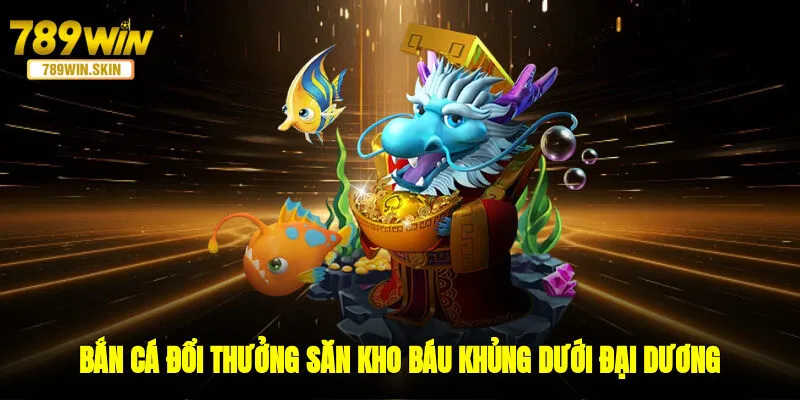 Bắn Cá Đổi Thưởng - Săn Kho Báu Khủng Dưới Đại Dương