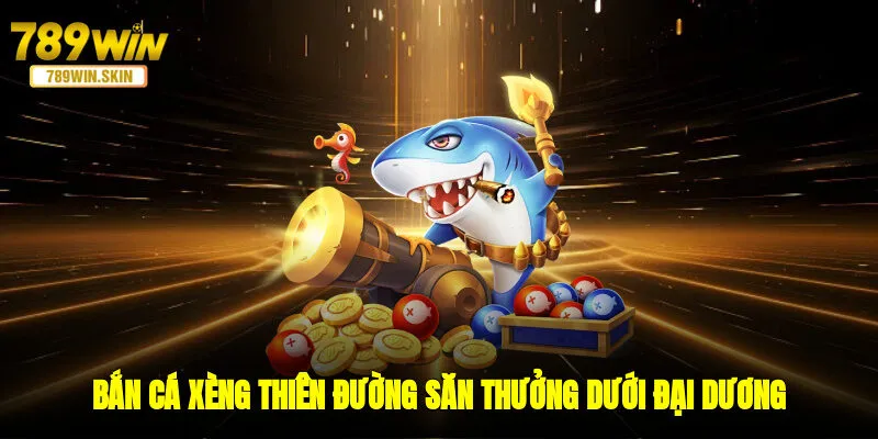 Bắn Cá Xèng - Thiên Đường Săn Thưởng Dưới Đại Dương