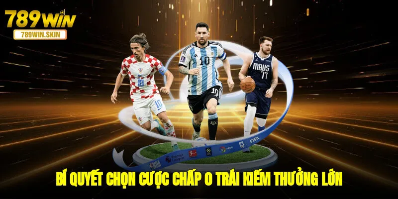 Bí quyết chọn cược chấp 0 trái kiếm thưởng lớn