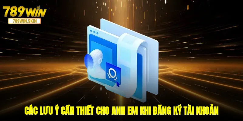 Các lưu ý cần thiết cho anh em khi đăng ký tài khoản