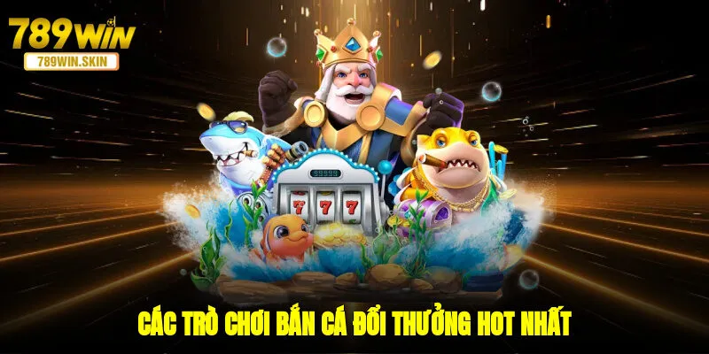 Các trò chơi bắn cá đổi thưởng hot nhất 
