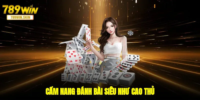 Cẩm nang đánh bài siêu như cao thủ