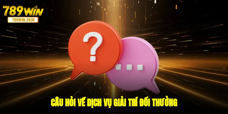Câu hỏi về dịch vụ giải trí, đổi thưởng 