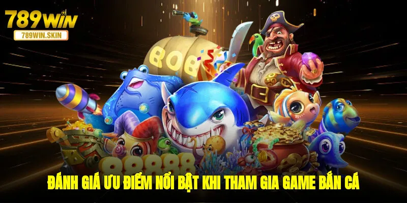 Đánh giá ưu điểm nổi bật khi tham gia thể loại game bắn cá 