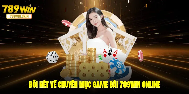 Đôi nét về chuyên mục game bài 789WIN online