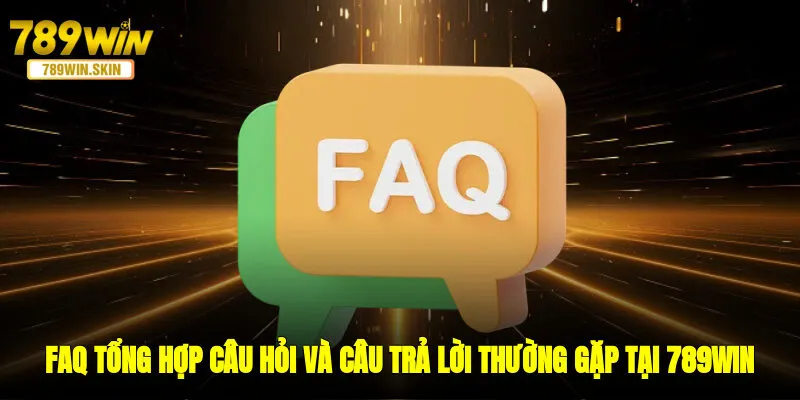 FAQ - Tổng hợp câu hỏi và câu trả lời thường gặp tại 789WIN