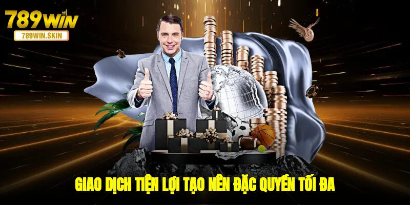 Giao dịch tiện lợi tạo nên đặc quyền tối đa 