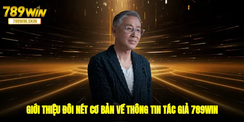 Giới thiệu đôi nét cơ bản về thông tin tác giả 789WIN