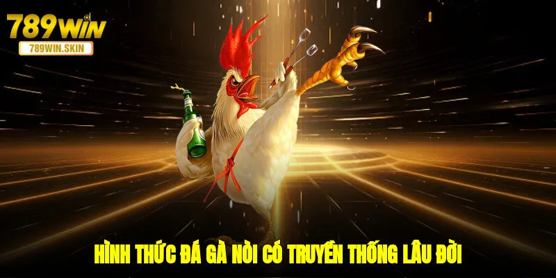 Hình thức đá gà nòi có truyền thống lâu đời
