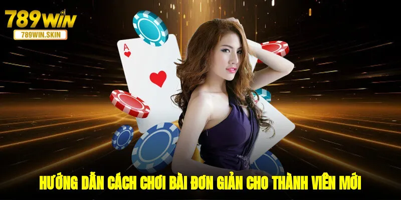 Hướng dẫn cách chơi bài đơn giản cho thành viên mới 