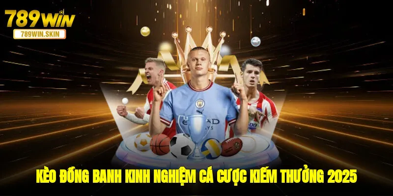 Kèo Đồng Banh - Kinh Nghiệm Cá Cược Kiếm Thưởng 2025