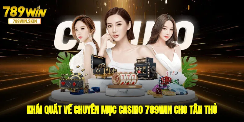Khái quát về chuyên mục casino 789WIN cho tân thủ