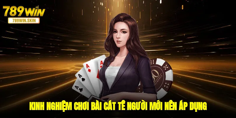 Kinh nghiệm chơi bài cát tê người mới nên áp dụng 