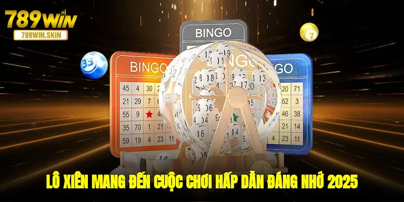 Lô xiên mang đến cuộc chơi hấp dẫn, đáng nhớ 2025