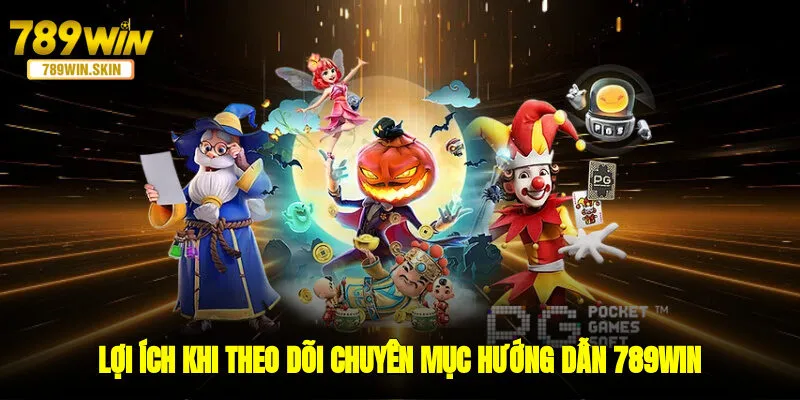 Lợi ích khi theo dõi chuyên mục hướng dẫn 789WIN tại nhà cái