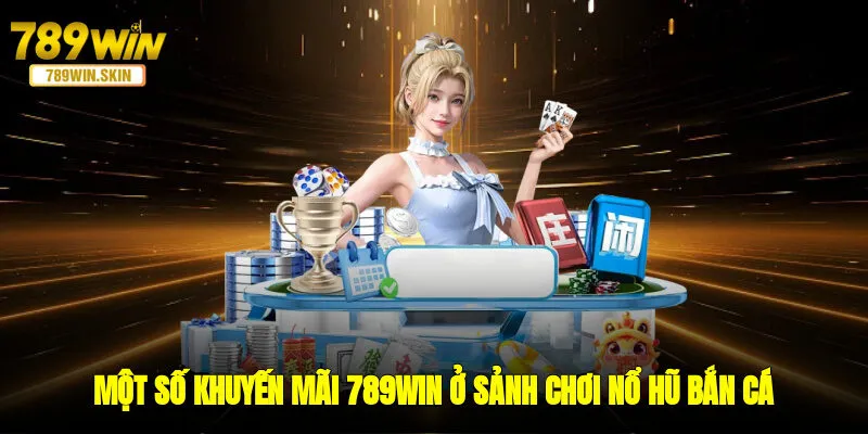 Một số khuyến mãi 789WIN ở sảnh chơi nổ hũ - bắn cá
