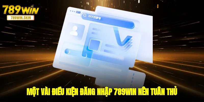 Một vài điều kiện đăng nhập 789WIN nên tuân thủ