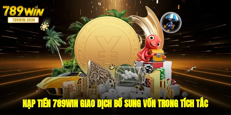Nạp Tiền 789WIN - Giao Dịch Bổ Sung Vốn Trong Tích Tắc