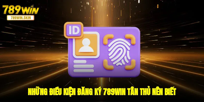 Những điều kiện đăng ký 789WIN tân thủ nên biết