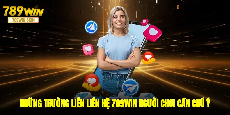 Những trường liên liên hệ 789WIN người chơi cần chú ý