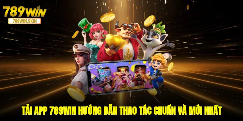 Tải App 789WIN - Hướng Dẫn Thao Tác Chuẩn Và Mới Nhất