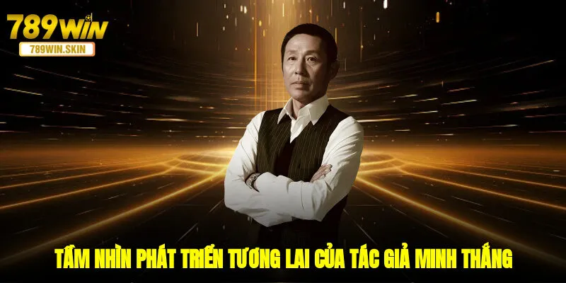 Tầm nhìn phát triển tương lai của tác giả Minh Thắng