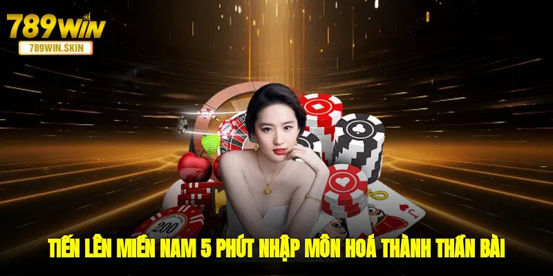 Tiến Lên Miền Nam - 5 Phút Nhập Môn Hoá Thành Thần Bài