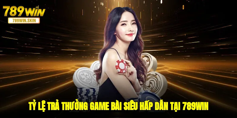 Tỷ lệ trả thưởng game bài siêu hấp dẫn tại 789WIN
