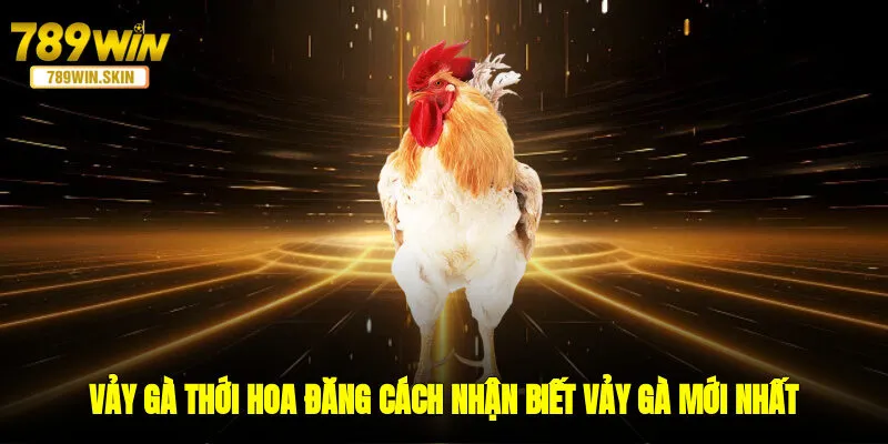 Vảy Gà Thới Hoa Đăng - Cách Nhận Biết Vảy Gà Mới Nhất