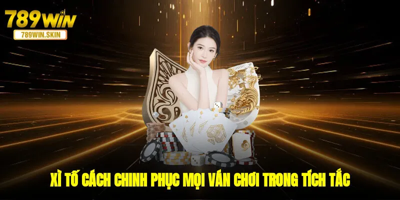 Xì Tố - Cách Chinh Phục Mọi Ván Chơi Trong Tích Tắc